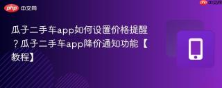 瓜子二手车app如何设置价格提醒？瓜子二手车app降价通知功能【教程】