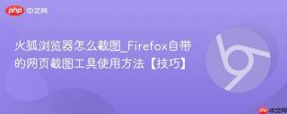 火狐浏览器怎么截图_Firefox自带的网页截图工具使用方法【技巧】
