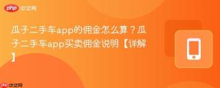 瓜子二手车app的佣金怎么算？瓜子二手车app买卖佣金说明【详解】