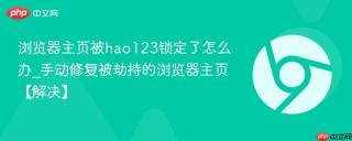 浏览器主页被hao123锁定了怎么办_手动修复被劫持的浏览器主页【解决】