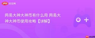 网易大神大神币有什么用 网易大神大神币使用攻略【详解】
