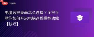 电脑远程桌面怎么连接？手把手教你如何开启电脑远程操控功能【技巧】