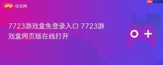 7723游戏盒免登录入口 7723游戏盒网页版在线打开