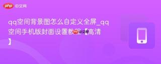 qq空间背景图怎么自定义全屏_qq空间手机版封面设置教程【高清】