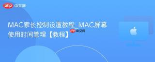 MAC家长控制设置教程_MAC屏幕使用时间管理【教程】