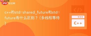 c++的std::shared_future和std::future有什么区别？ (多线程等待)