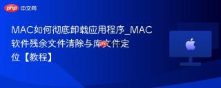 MAC如何彻底卸载应用程序_MAC软件残余文件清除与库文件定位【教程】