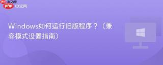 Windows如何运行旧版程序？（兼容模式设置指南）
