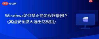 Windows如何禁止特定程序联网？（高级安全防火墙出站规则）