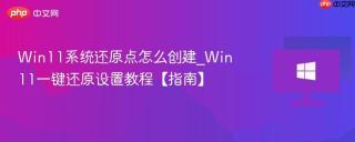 Win11系统还原点怎么创建_Win11一键还原设置教程【指南】