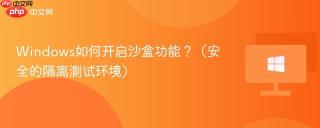 windows如何开启沙盒功能?(安全的隔离测试环境)