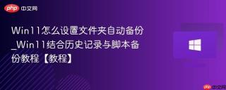 Win11怎么设置文件夹自动备份_Win11结合历史记录与脚本备份教程【教程】