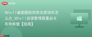 Win11桌面图标突然全部消失怎么办_Win11资源管理器重启与布局恢复【指南】