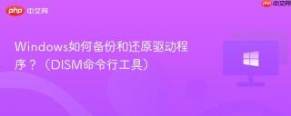 Windows如何备份和还原驱动程序？（DISM命令行工具）