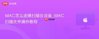 MAC怎么连接扫描仪设备_MAC扫描文件操作教程
