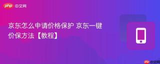 京东怎么申请价格保护 京东一键价保方法【教程】