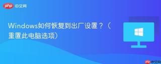 Windows如何恢复到出厂设置？（重置此电脑选项）