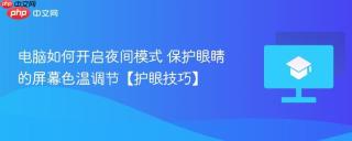 电脑如何开启夜间模式 保护眼睛的屏幕色温调节【护眼技巧】