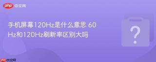 手机屏幕120Hz是什么意思 60Hz和120Hz刷新率区别大吗