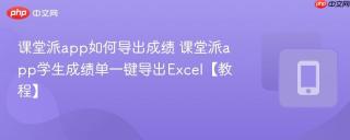 课堂派app如何导出成绩 课堂派app学生成绩单一键导出Excel【教程】