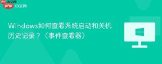 Windows如何查看系统启动和关机历史记录？（事件查看器）