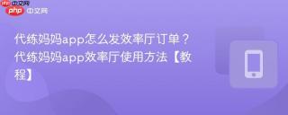代练妈妈app怎么发效率厅订单？代练妈妈app效率厅使用方法【教程】