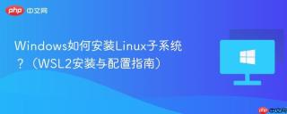 Windows如何安装Linux子系统？（WSL2安装与配置指南）