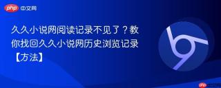 久久小说网阅读记录不见了？教你找回久久小说网历史浏览记录【方法】