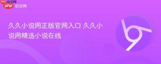 久久小说网正版官网入口 久久小说网精选小说在线