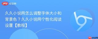 久久小说网怎么调整字体大小和背景色?久久小说网个性化阅读设置【教程】