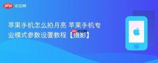 苹果手机怎么拍月亮 苹果手机专业模式参数设置教程【摄影】