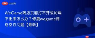 wegame商店页面打不开或加载不出来怎么办?修复wegame商店空白问题【最新】