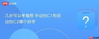 几岁可以考驾照 手动挡c1和自动挡c2哪个好学