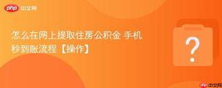 怎么在网上提取住房公积金 手机秒到账流程【操作】