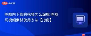 昵图网下载的视频怎么编辑 昵图网视频素材使用方法【指南】