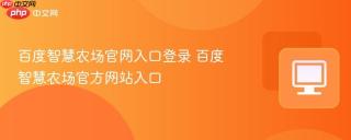 百度智慧农场官网入口登录 百度智慧农场官方网站入口
