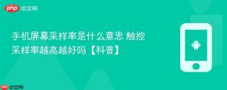 手机屏幕采样率是什么意思 触控采样率越高越好吗【科普】