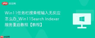 Win11任务栏搜索框输入无反应怎么办_Win11Search Indexer服务重启教程【教程】