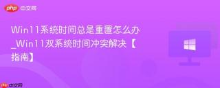 Win11系统时间总是重置怎么办_Win11双系统时间冲突解决【指南】