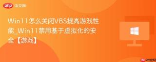 Win11怎么关闭VBS提高游戏性能_Win11禁用基于虚拟化的安全【游戏】