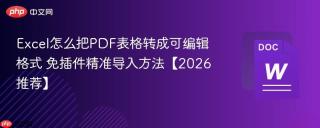 Excel怎么把PDF表格转成可编辑格式 免插件精准导入方法【2026推荐】