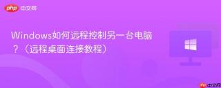 Windows如何远程控制另一台电脑？（远程桌面连接教程）