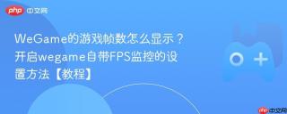WeGame的游戏帧数怎么显示？开启wegame自带FPS监控的设置方法【教程】