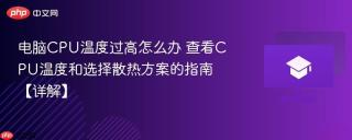 电脑CPU温度过高怎么办 查看CPU温度和选择散热方案的指南【详解】