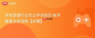 米哈游通行证怎么申诉找回 账号修复支持流程【步骤】