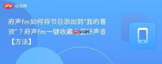 府声fm如何将节目添加到“我的喜欢”?府声fm一键收藏心爱好声音【方法】