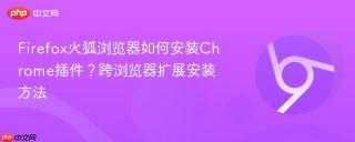 Firefox火狐浏览器如何安装Chrome插件？跨浏览器扩展安装方法