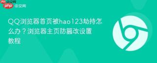 QQ浏览器首页被hao123劫持怎么办？浏览器主页防篡改设置教程
