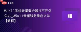 win11系统音量混合器打不开怎么办_win11音频服务重启方法【教程】