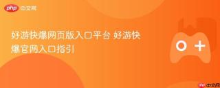 好游快爆网页版入口平台 好游快爆官网入口指引